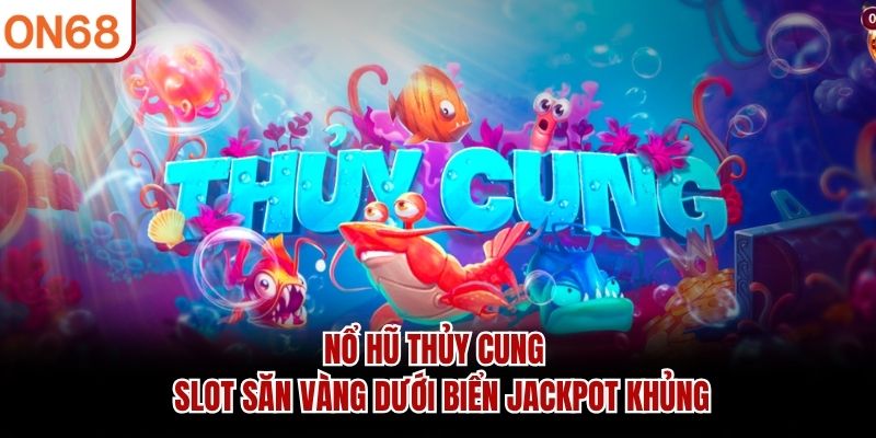 Nổ Hũ Thủy Cung - Slot Săn Vàng Dưới Biển Jackpot Khủng